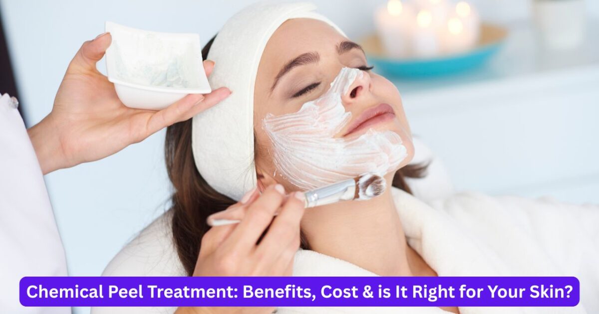 Chemical Peel Treatment Benefits, Cost & is It Right for Your Skin